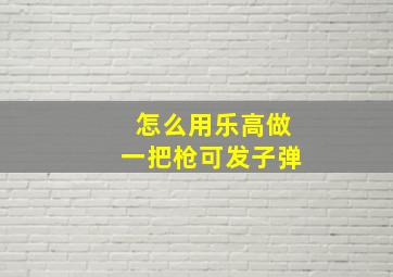 怎么用乐高做一把枪可发子弹