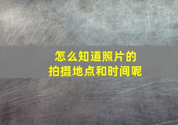 怎么知道照片的拍摄地点和时间呢