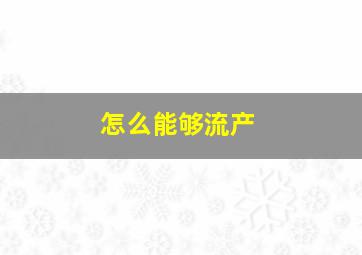 怎么能够流产