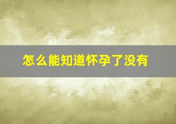 怎么能知道怀孕了没有