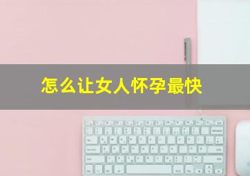 怎么让女人怀孕最快