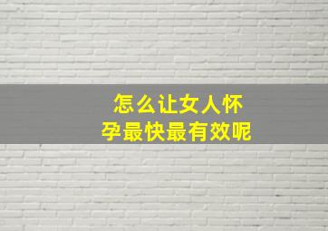 怎么让女人怀孕最快最有效呢