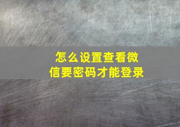 怎么设置查看微信要密码才能登录