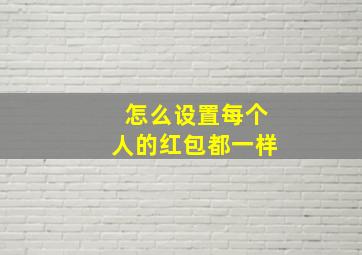 怎么设置每个人的红包都一样