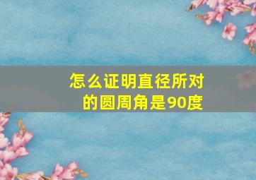 怎么证明直径所对的圆周角是90度