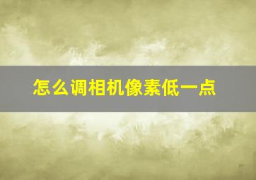 怎么调相机像素低一点