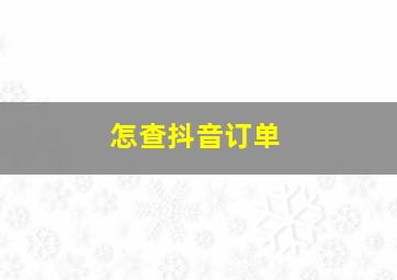 怎查抖音订单