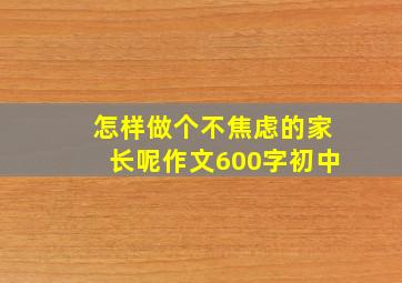 怎样做个不焦虑的家长呢作文600字初中