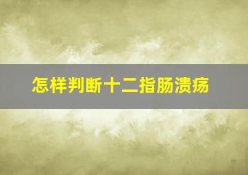 怎样判断十二指肠溃疡