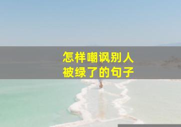 怎样嘲讽别人被绿了的句子