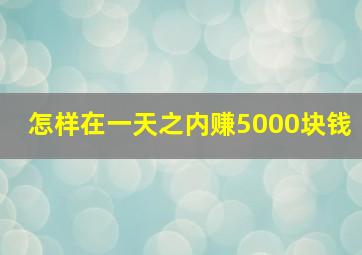 怎样在一天之内赚5000块钱