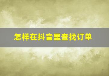 怎样在抖音里查找订单