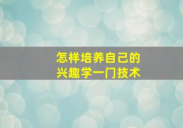 怎样培养自己的兴趣学一门技术