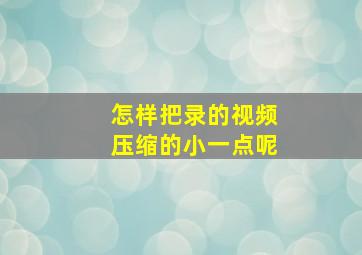 怎样把录的视频压缩的小一点呢