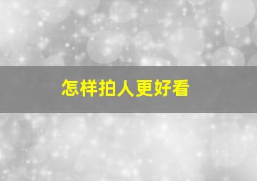 怎样拍人更好看