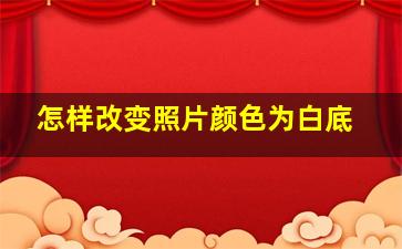 怎样改变照片颜色为白底