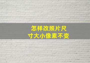 怎样改照片尺寸大小像素不变