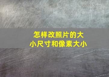 怎样改照片的大小尺寸和像素大小