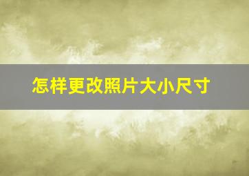 怎样更改照片大小尺寸