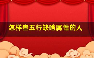 怎样查五行缺啥属性的人