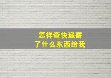 怎样查快递寄了什么东西给我