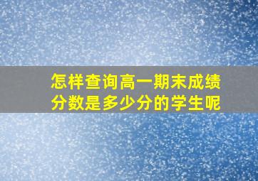 怎样查询高一期末成绩分数是多少分的学生呢