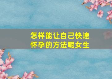 怎样能让自己快速怀孕的方法呢女生