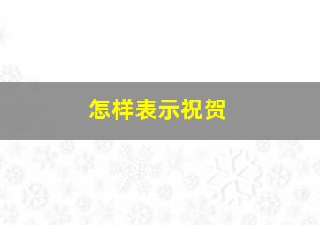 怎样表示祝贺