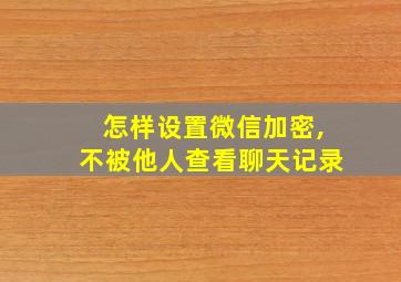 怎样设置微信加密,不被他人查看聊天记录