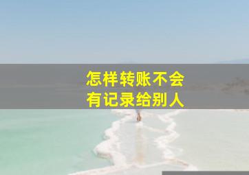 怎样转账不会有记录给别人