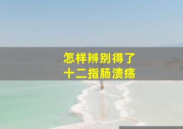 怎样辨别得了十二指肠溃疡