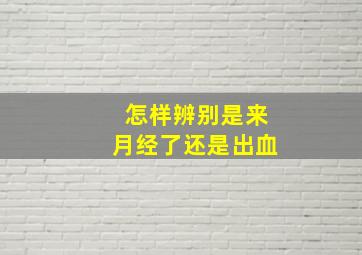 怎样辨别是来月经了还是出血