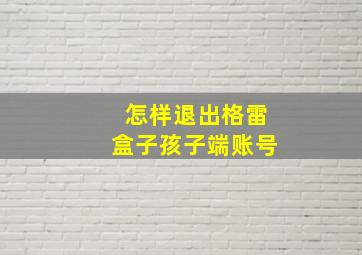 怎样退出格雷盒子孩子端账号