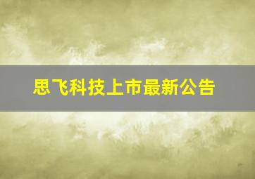 思飞科技上市最新公告