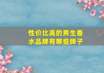 性价比高的男生香水品牌有哪些牌子