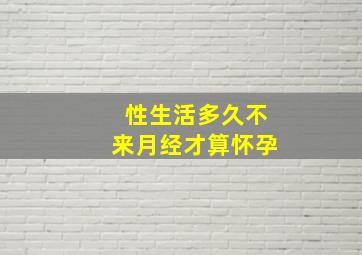 性生活多久不来月经才算怀孕