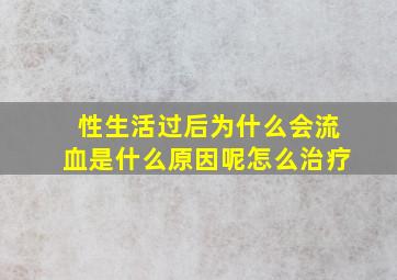 性生活过后为什么会流血是什么原因呢怎么治疗