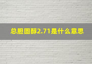 总胆固醇2.71是什么意思