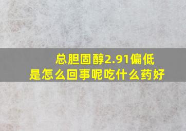 总胆固醇2.91偏低是怎么回事呢吃什么药好