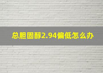 总胆固醇2.94偏低怎么办