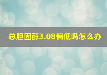 总胆固醇3.08偏低吗怎么办