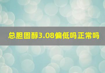 总胆固醇3.08偏低吗正常吗