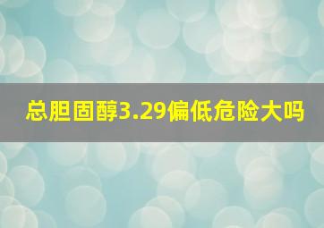 总胆固醇3.29偏低危险大吗