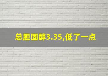 总胆固醇3.35,低了一点