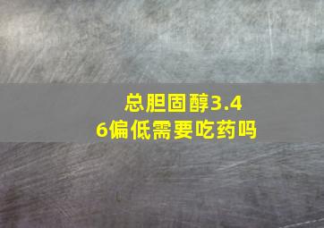 总胆固醇3.46偏低需要吃药吗