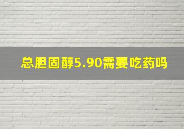 总胆固醇5.90需要吃药吗