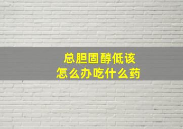 总胆固醇低该怎么办吃什么药