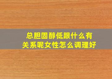 总胆固醇低跟什么有关系呢女性怎么调理好