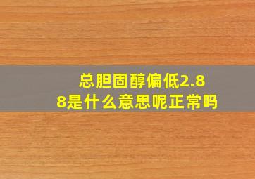 总胆固醇偏低2.88是什么意思呢正常吗