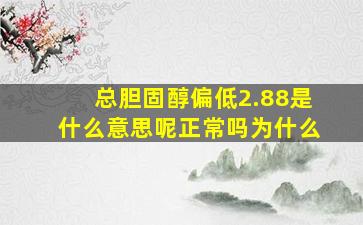 总胆固醇偏低2.88是什么意思呢正常吗为什么